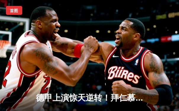 德甲上演惊天逆转！拜仁慕尼黑4-2险胜多特蒙德，凯恩戴帽领跑射手榜