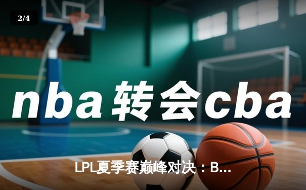 LPL夏季赛巅峰对决：BLG鏖战五局险胜JDG，Elk超神发挥摘得FMVP - 2