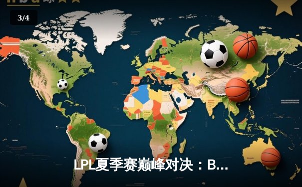 LPL夏季赛巅峰对决：BLG鏖战五局险胜JDG，Elk超神发挥摘得FMVP - 3