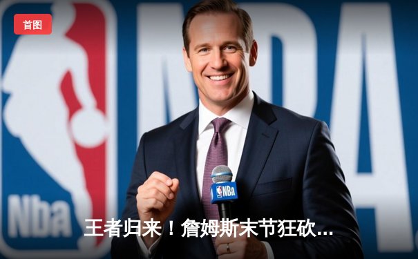 王者归来！詹姆斯末节狂砍21分，湖人逆转掘金抢下天王山