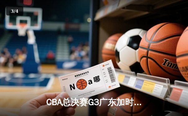 CBA总决赛G3广东加时险胜辽宁，赵睿狂砍35分上演逆转好戏 - 3