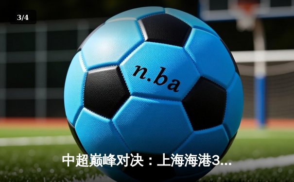 中超巅峰对决：上海海港3-2绝杀山东泰山，武磊双响领跑射手榜 - 3