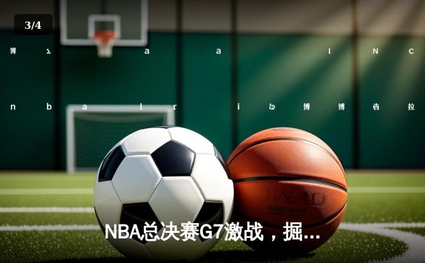 NBA总决赛G7激战，掘金加时险胜凯尔特人终夺队史首冠 - 3