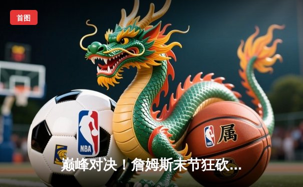 巅峰对决！詹姆斯末节狂砍20分，湖人加时险胜勇士锁定西部第七