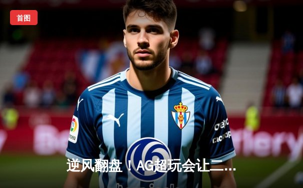 逆风翻盘！AG超玩会让二追三险胜狼队，一诺关键抢龙锁定胜局