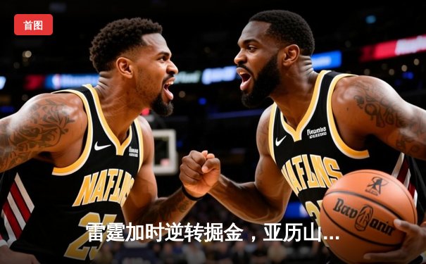 雷霆加时逆转掘金，亚历山大39分率队豪取五连胜