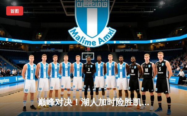 巅峰对决！湖人加时险胜凯尔特人，詹姆斯40分三双创纪录