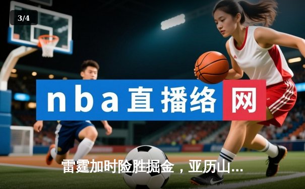 雷霆加时险胜掘金，亚历山大39分导演22分惊天逆转 - 3