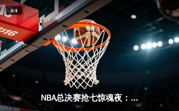 NBA总决赛抢七惊魂夜：凯尔特人险胜勇士夺第18冠，塔图姆荣膺FMVP - 4