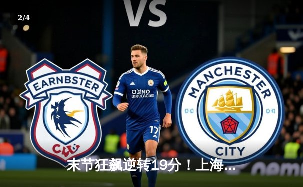 末节狂飙逆转19分！上海大鲨鱼加时险胜广东华南虎，王哲林独揽36+18 - 2