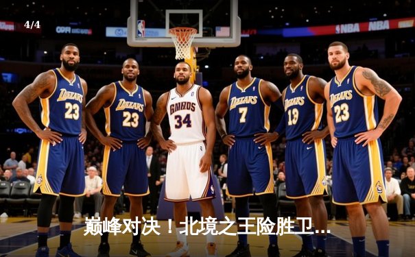 巅峰对决！北境之王险胜卫冕冠军，爱德华兹47分创生涯新高 - 4