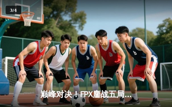 巅峰对决！FPX鏖战五局险胜EDG，Viper超神发挥难救主 - 3