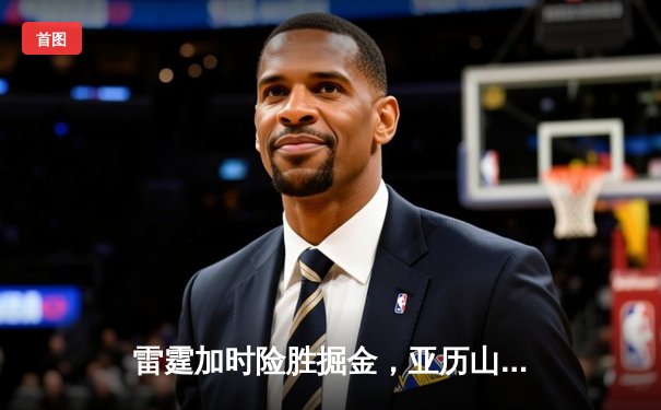 雷霆加时险胜掘金，亚历山大39分导演逆转好戏