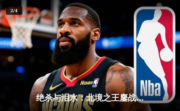 绝杀与泪水：北境之王鏖战五加时，莱昂纳德压哨封神挺进东决 - 2