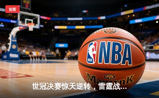 世冠决赛惊天逆转，雷霆战队让三追四问鼎巅峰