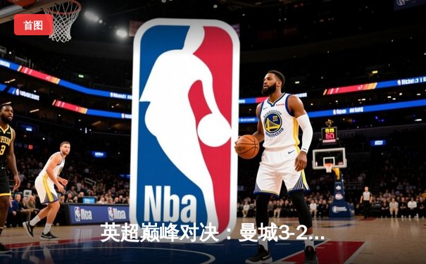 英超巅峰对决：曼城3-2绝杀利物浦，哈兰德双响主宰天王山之战