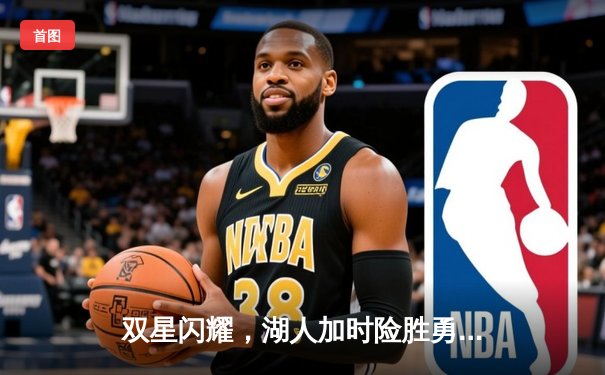 双星闪耀，湖人加时险胜勇士，詹眉合砍72分捍卫主场