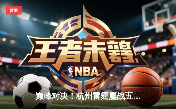 巅峰对决！杭州雷霆鏖战五局逆转上海星耀，问鼎《王者荣耀》KPL夏季赛总冠军