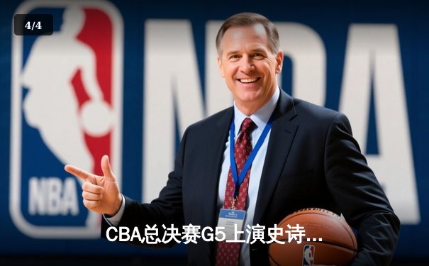 CBA总决赛G5上演史诗逆转！辽宁本钢加时力克新疆夺三连冠 - 4