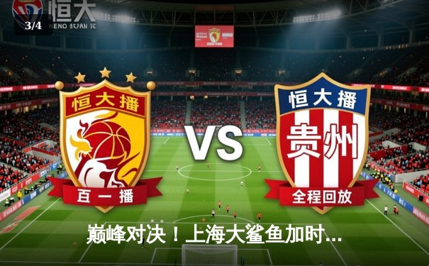 巅峰对决！上海大鲨鱼加时险胜广东宏远，王哲林砍下38分创赛季新高 - 3