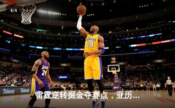 雷霆逆转掘金夺赛点，亚历山大34分导演20分大翻盘 - 4