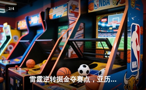 雷霆逆转掘金夺赛点，亚历山大34分导演20分大翻盘 - 2