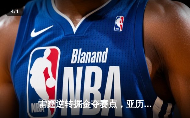 雷霆逆转掘金夺赛点，亚历山大34分导演20分大翻盘 - 4