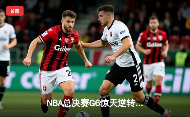 NBA总决赛G6惊天逆转：独行侠4-2淘汰凯尔特人，东契奇加冕FMVP