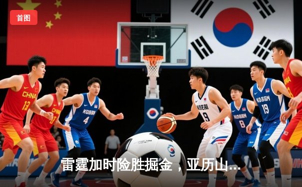 雷霆加时险胜掘金，亚历山大39分导演22分惊天逆转