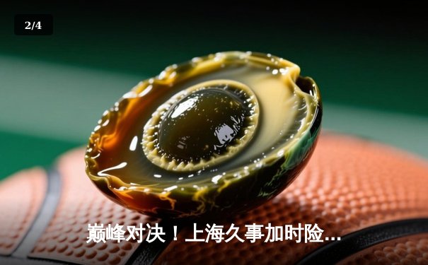 巅峰对决！上海久事加时险胜广东宏远，王哲林31+14主宰内线 - 2