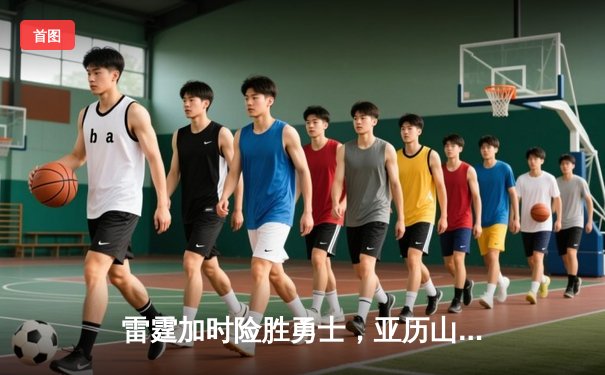 雷霆加时险胜勇士，亚历山大42分创赛季新高