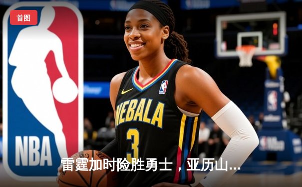 雷霆加时险胜勇士，亚历山大42分创赛季新高