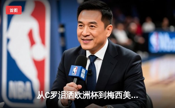从C罗泪洒欧洲杯到梅西美洲杯救赎：现代体育的英雄叙事与精神困境